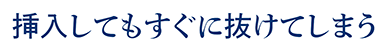 挿入してもすぐに抜けてしまう