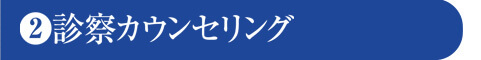 ❷診察カウンセリング